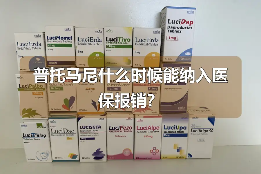 普托马尼什么时候能纳入医保报销?
